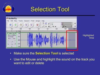 Selection Tool Make sure the  Selection Tool  is selected Use the Mouse and highlight the sound on the track you want to edit or delete Highlighted Area 