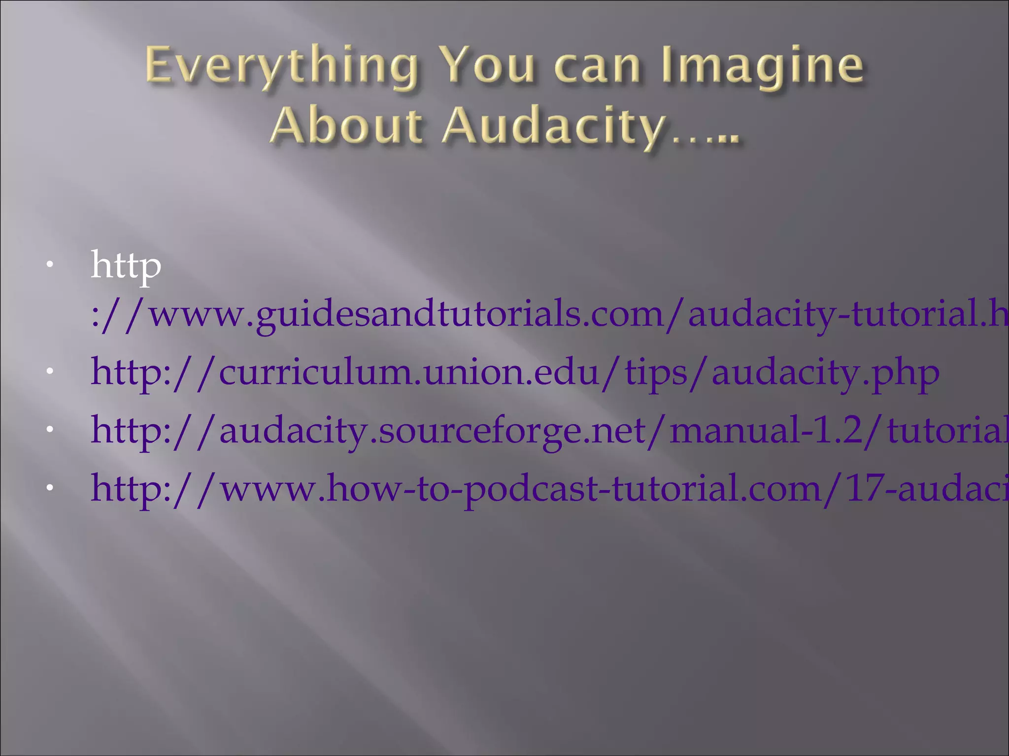 • http
://www.guidesandtutorials.com/audacity-tutorial.h
• http://curriculum.union.edu/tips/audacity.php
• http://audacity.sourceforge.net/manual-1.2/tutorial
• http://www.how-to-podcast-tutorial.com/17-audaci
 
