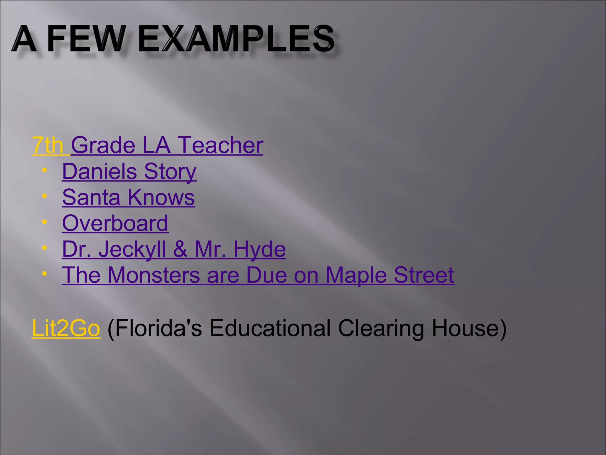 7th Grade LA Teacher
• Daniels Story
• Santa Knows
• Overboard
• Dr. Jeckyll & Mr. Hyde
• The Monsters are Due on Maple Street
Lit2Go (Florida's Educational Clearing House)
 