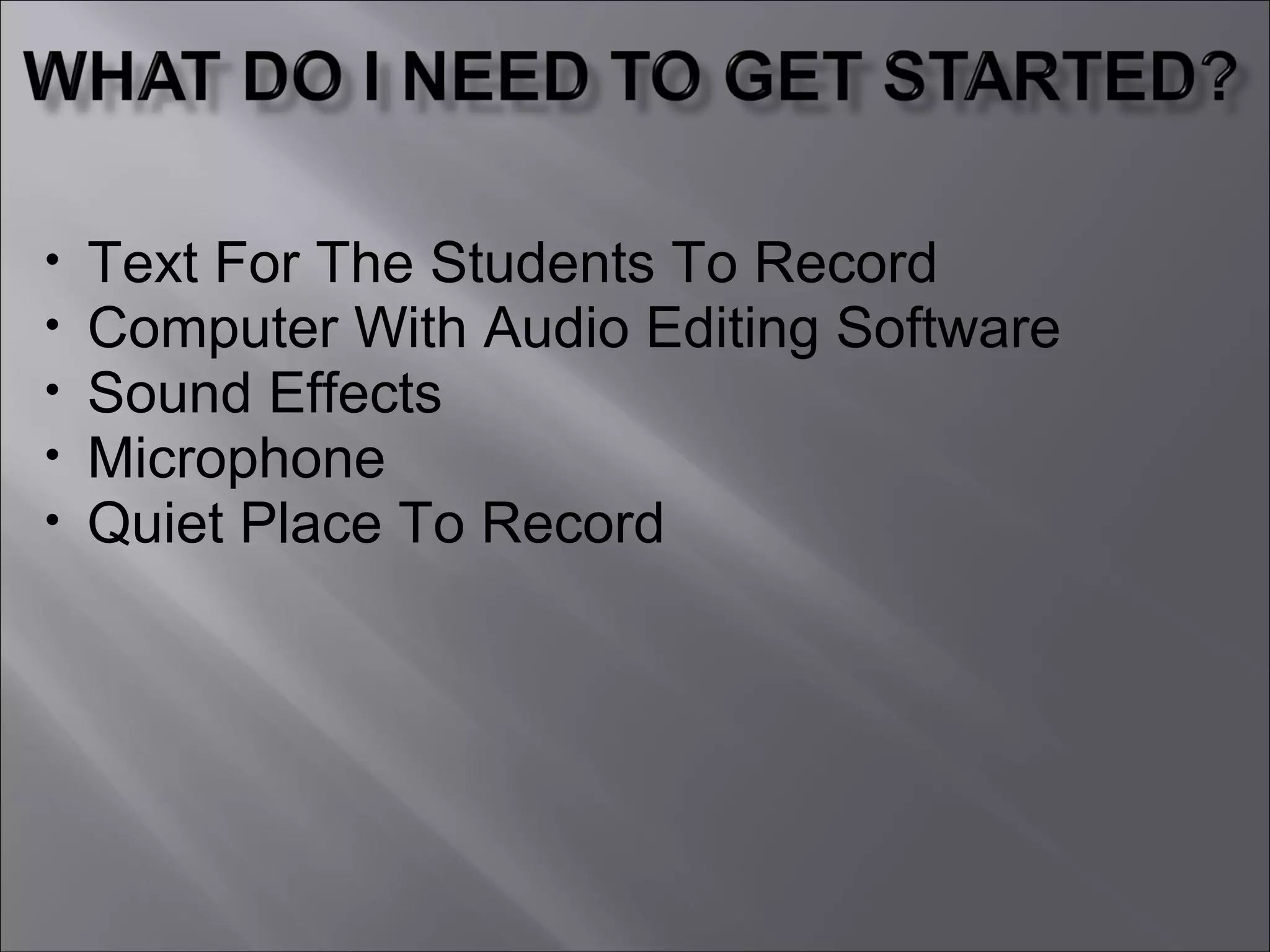 • Text For The Students To Record
• Computer With Audio Editing Software
• Sound Effects
• Microphone
• Quiet Place To Record
 