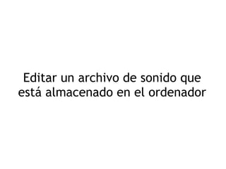 Editar un archivo de sonido que está almacenado en el ordenador 