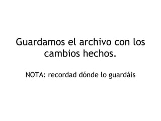 Guardamos el archivo con los cambios hechos. NOTA: recordad dónde lo guardáis 