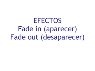 EFECTOS Fade in (aparecer) Fade out (desaparecer) 