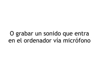 O grabar un sonido que entra en el ordenador vía micrófono 