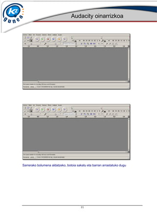 Audacity oinarrizkoa
11
Sarrerako bolumena aldatzeko, botoia sakatu eta barran arrastatuko dugu
 