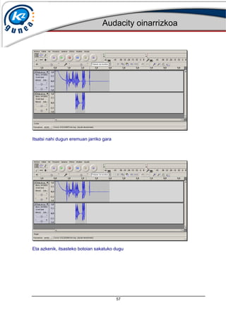 Audacity oinarrizkoa
57
Itsatsi nahi dugun eremuan jarriko gara
Eta azkenik, itsasteko botoian sakatuko dugu
 