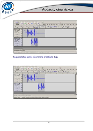 Audacity oinarrizkoa
61
Sagua sakatuta izanik, eskuinerantz arrastatuko dugu
 
