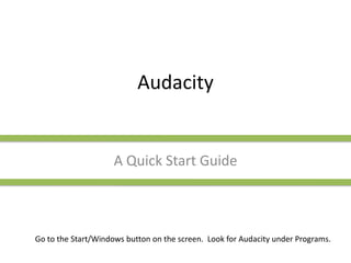 Audacity A Quick Start Guide Go to the Start/Windows button on the screen.  Look for Audacity under Programs. 