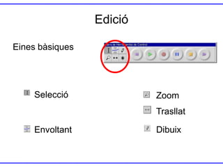 Edició
Eines bàsiques

Selecció

Zoom
Trasllat

Envoltant

Dibuix

 