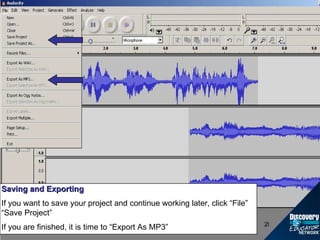 Saving and Exporting If you want to save your project and continue working later, click “File” “Save Project” If you are finished, it is time to “Export As MP3” 