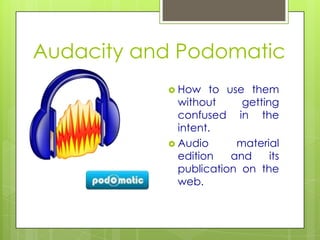 Audacity and Podomatic
            How   to use them
             without     getting
             confused in the
             intent.
            Audio      material
             edition   and     its
             publication on the
             web.
 