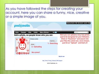 As you have followed the steps for creating your
account, here you can share a funny, nice, creative
or a simple image of you.
 