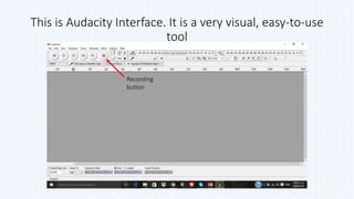 This is Audacity Interface. It is a very visual, easy-to-use
tool
Recording
button
 