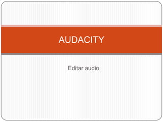 AUDACITY
Editar audio

 