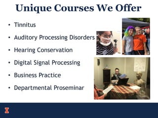 Unique Courses We Offer
• Tinnitus
• Auditory Processing Disorders
• Hearing Conservation
• Digital Signal Processing
• Business Practice
• Departmental Proseminar
 