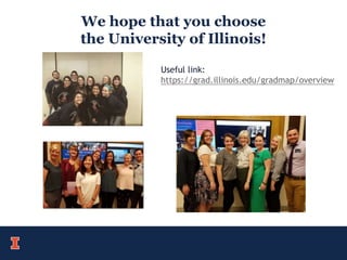 We hope that you choose
the University of Illinois!
Useful link:
https://grad.illinois.edu/gradmap/overview
 