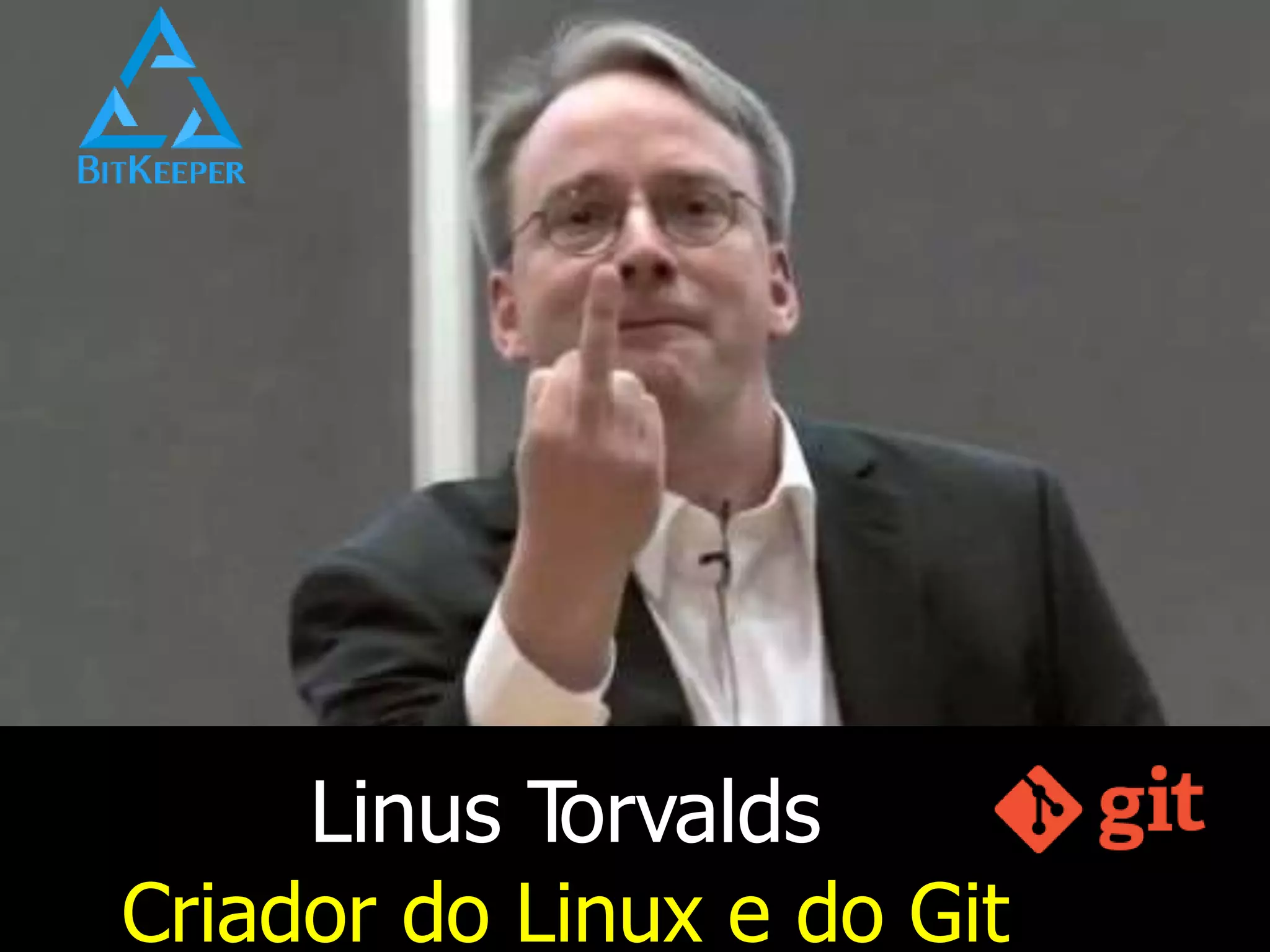 Linus Torvalds
Criador do Linux e do Git
 