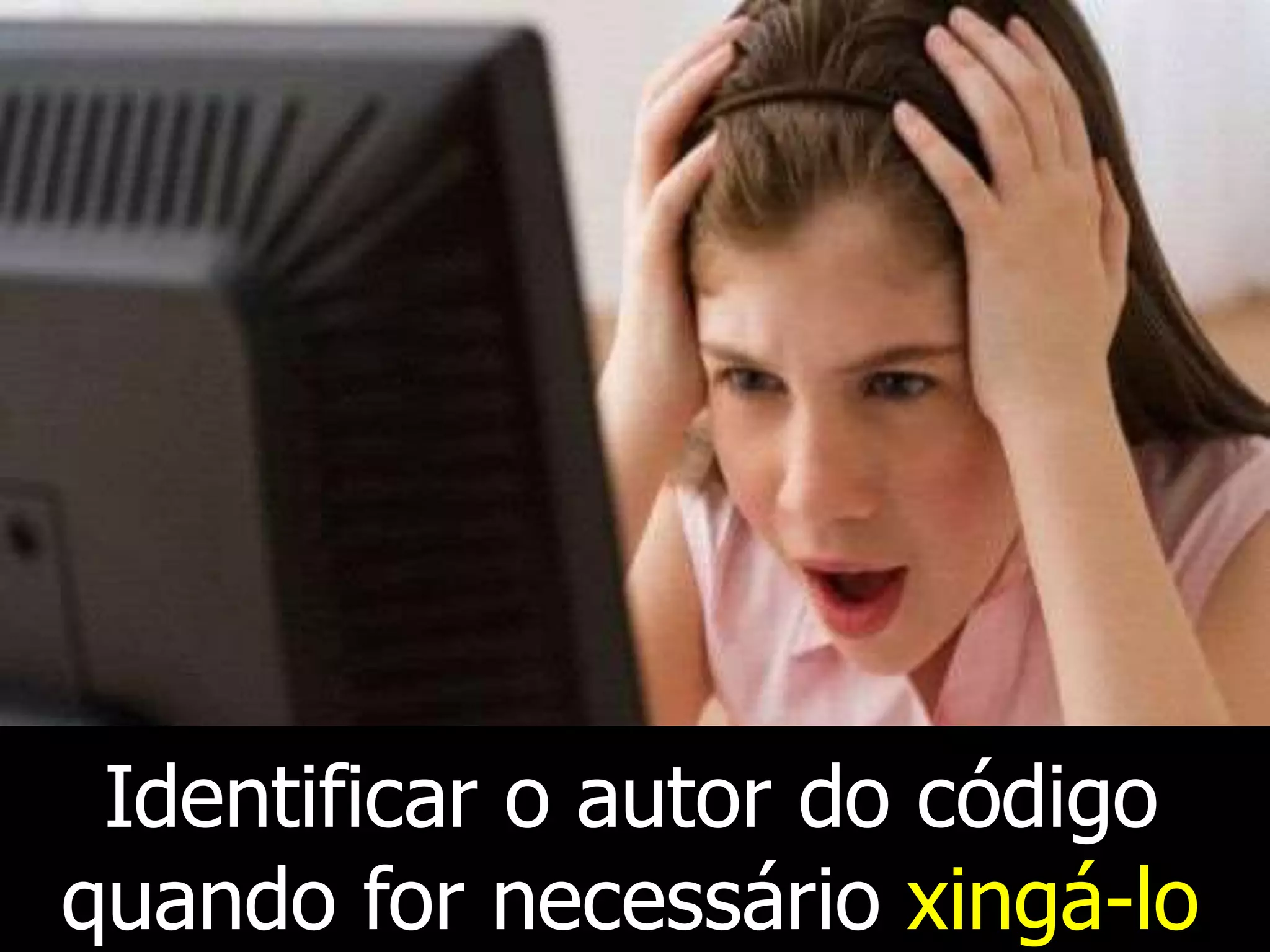 Identificar o autor do código
quando for necessário xingá-lo
 