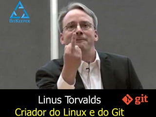 Linus Torvalds
Criador do Linux e do Git
 