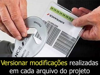 Versionar modificações realizadas
em cada arquivo do projeto
 