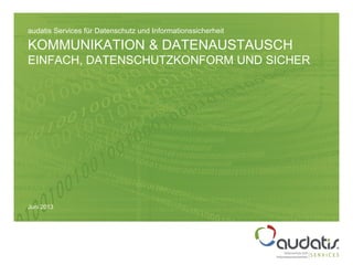 Juni 2013
KOMMUNIKATION & DATENAUSTAUSCH
EINFACH, DATENSCHUTZKONFORM UND SICHER
audatis Services für Datenschutz und Informationssicherheit
 