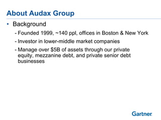About Audax Group
• Background
- Founded 1999, ~140 ppl, offices in Boston & New York

- Investor in lower-middle market companies
- Manage over $5B of assets through our private
equity, mezzanine debt, and private senior debt
businesses

 