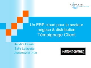 Un ERP cloud pour le secteur
              négoce & distribution
                   Témoignage Client
Jeudi 2 Février
Salle Lafayette
AtelierA235 -10h
 