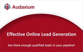 Effective Online Lead Generation  Are there enough qualified leads in your pipeline? 