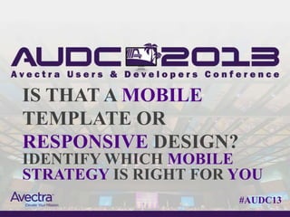 IS THAT A MOBILE
TEMPLATE OR
RESPONSIVE DESIGN?
IDENTIFY WHICH MOBILE
STRATEGY IS RIGHT FOR YOU
                      #AUDC13
 
