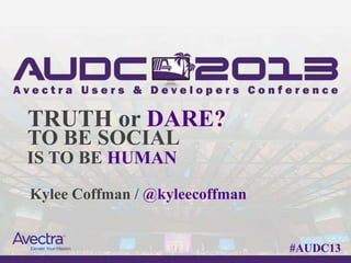 TRUTH or DARE?
TO BE SOCIAL
IS TO BE HUMAN
Kylee Coffman / @kyleecoffman


                                #AUDC13
 