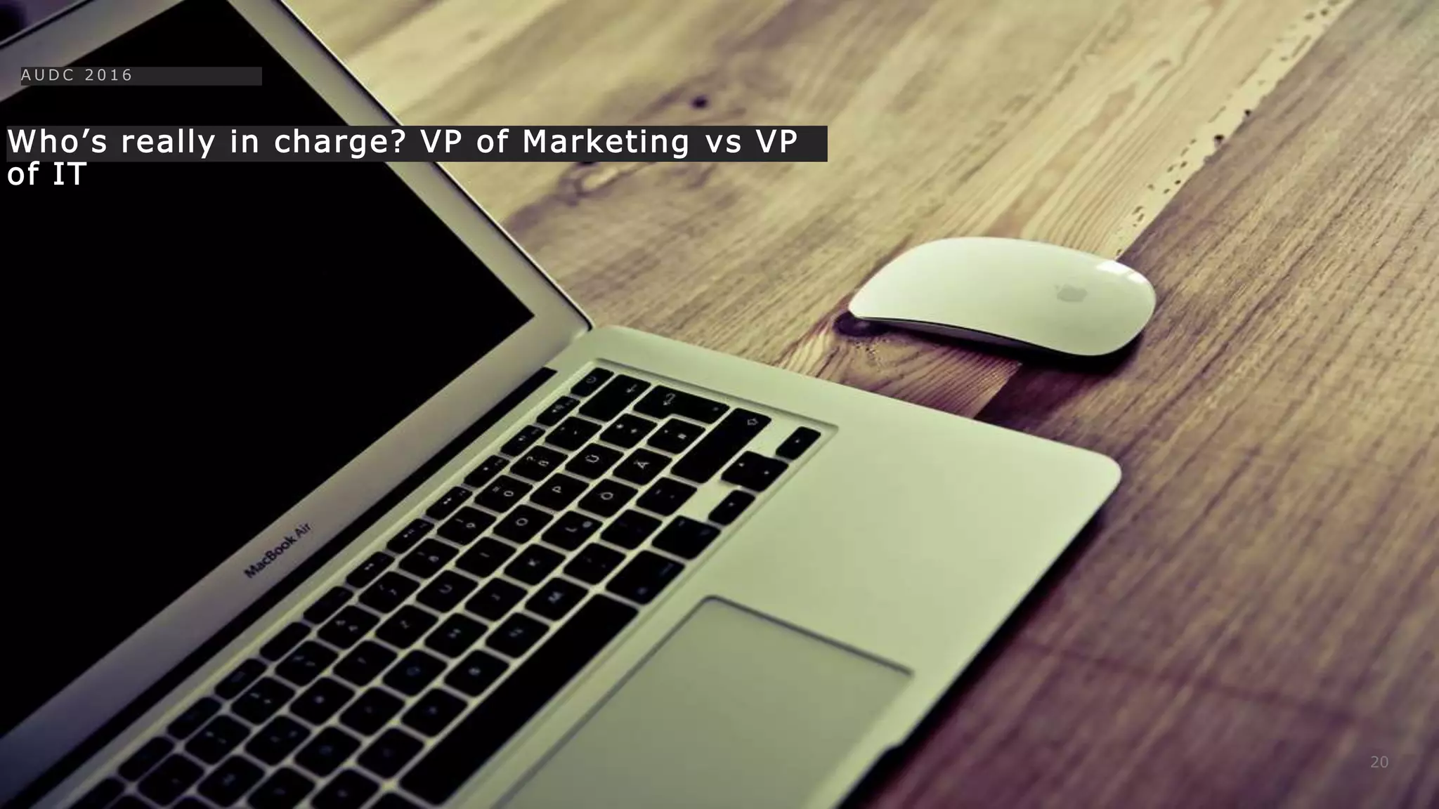 Who’s really in charge? VP of Marketing vs VP
of IT
20
A U D C 2 0 1 6
 