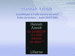Hannah Arendt La politique a-t-elle encore un sens? Fiche de lecture – Aude BOUTARD 1 