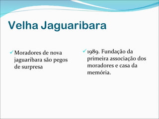Velha   Jaguaribara Moradores de nova jaguaribara são pegos de surpresa 1989. Fundação da primeira associação dos moradores e casa da memória. 