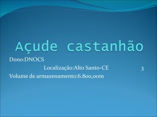 Dono:DNOCS Localização:Alto Santo-CE  3 Volume de armazenamento:6.800,00m 