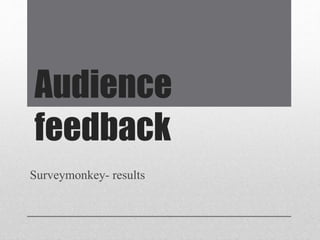 Audience
feedback
Surveymonkey- results
 