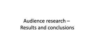 Audience research – 
Results and conclusions 
 