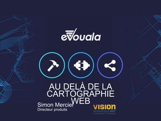 AU DELÀ DE LA
CARTOGRAPHIE
WEBSimon Mercier
Directeur produits
 