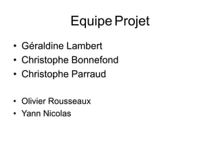 Equipe Projet
• Géraldine Lambert
• Christophe Bonnefond
• Christophe Parraud

• Olivier Rousseaux
• Yann Nicolas
 