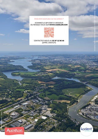 Conception,
création
et
réalisation
AudéLor
/
Le
Ciré
Jaune
/
Bleu
Equipage
-
juin
2022
Envie d’en savoir plus sur nos actions ?
SCANNEZ LE QR CODE CI-DESSOUS
OU RENDEZ-VOUS SUR WWW.AUDELOR.COM
CONTACTEZ-NOUS AU 02 97 12 06 40
(APPEL GRATUIT)
©
LORIENT
AGGLOMÉRATION
-
Y.ZEDDA
 