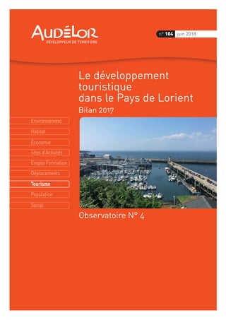 Environnement
Économie
Habitat
Sites d'Activités
Emploi Formation
Déplacements
Tourisme
Population
Social
n° 104 juin 2018
Le développement
touristique
dans le Pays de Lorient
Bilan 2017
Observatoire N° 4
 