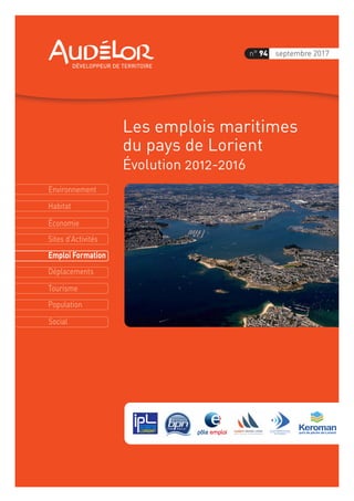 Environnement
Économie
Habitat
Sites d'Activités
Emploi Formation
Déplacements
Tourisme
Population
Social
Les emplois maritimes
du pays de Lorient
Évolution 2012-2016
septembre 2017n° 94
 