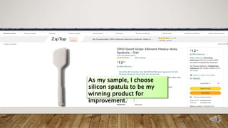 As my sample, I choose
silicon spatula to be my
winning product for
improvement.
 