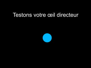 Testons votre oeil directeur 
 