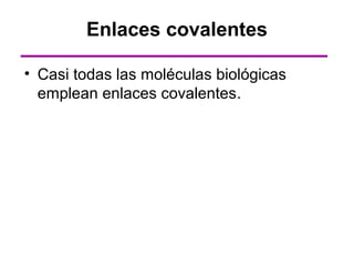 Enlaces covalentes

• Casi todas las moléculas biológicas
  emplean enlaces covalentes.
 