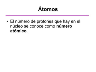 Átomos

• El número de protones que hay en el
  núcleo se conoce como número
  atómico.
 