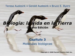 Teresa Audesirk • Gerald Audesirk • Bruce E. Byers




Biología: la vida en la Tierra
                 Octava Edición



                  Capítulo 3
              Moléculas biológicas

                            Copyright © 2008 Pearson Prentice Hall, Inc.
 