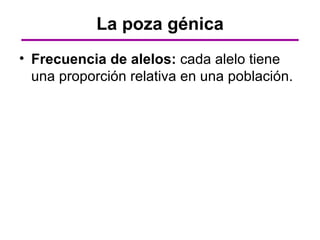 La poza génica
• Frecuencia de alelos: cada alelo tiene
  una proporción relativa en una población.
 