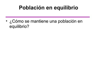 Población en equilibrio

• ¿Cómo se mantiene una población en
  equilibrio?
 