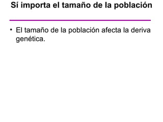 Sí importa el tamaño de la población

• El tamaño de la población afecta la deriva
  genética.
 