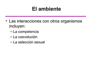 El ambiente

• Las interacciones con otros organismos
  incluyen:
  – La competencia
  – La coevolución
  – La selección sexual
 